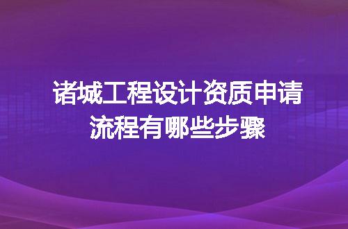 诸城工程设计资质申请流程有哪些步骤