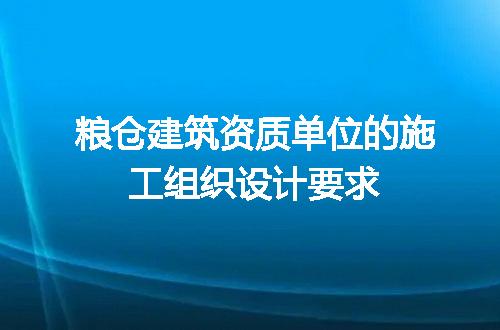 粮仓建筑资质单位的施工组织设计要求