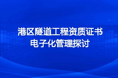 港区隧道工程资质证书电子化管理探讨