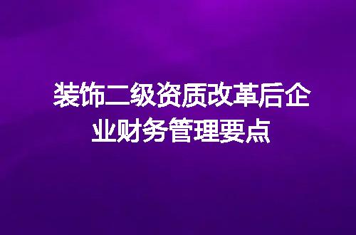 装饰二级资质改革后企业财务管理要点