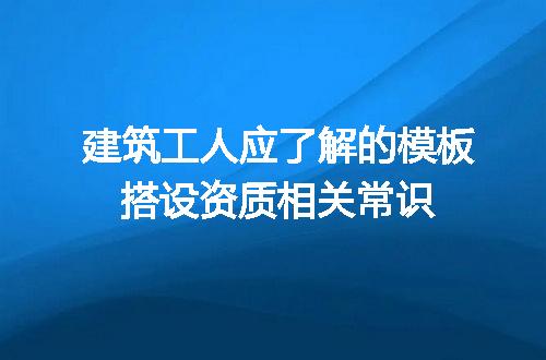 建筑工人应了解的模板搭设资质相关常识