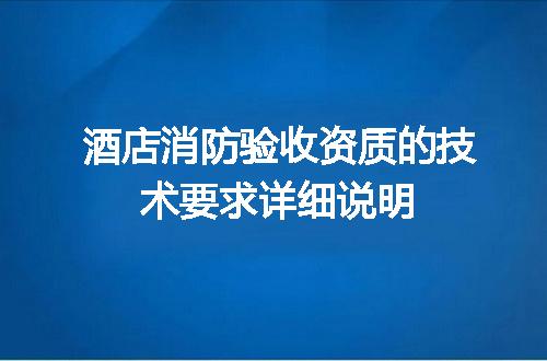 酒店消防验收资质的技术要求详细说明