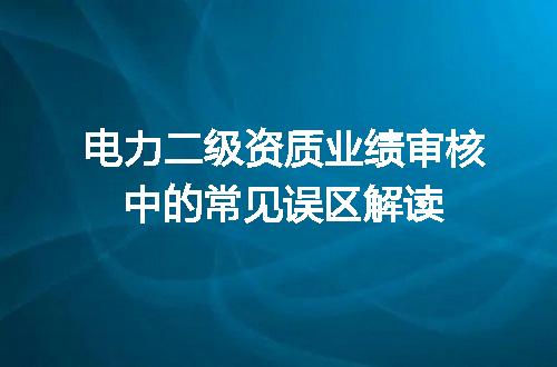 电力二级资质业绩审核中的常见误区解读