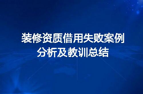 装修资质借用失败案例分析及教训总结