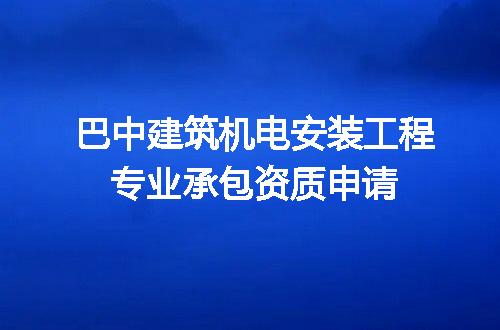 巴中建筑机电安装工程专业承包资质申请