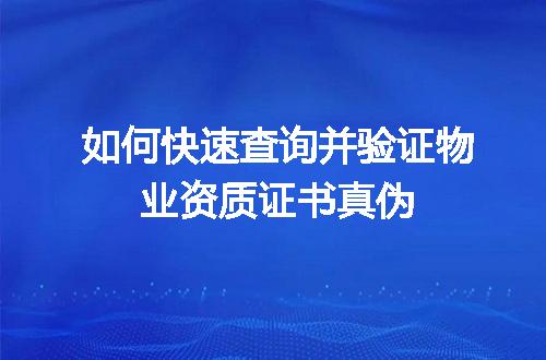 如何快速查询并验证物业资质证书真伪