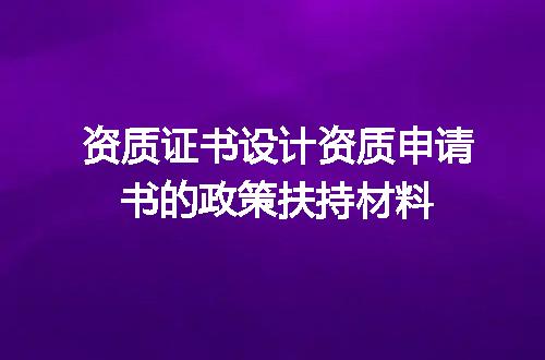 资质证书设计资质申请书的政策扶持材料