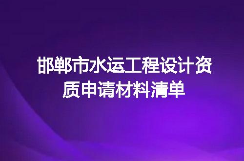 邯郸市水运工程设计资质申请材料清单