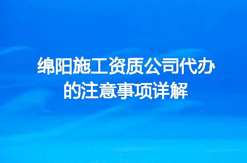 绵阳施工资质公司代办的注意事项详解