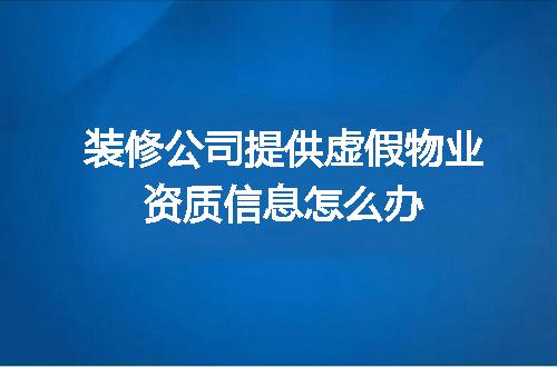 装修公司提供虚假物业资质信息怎么办