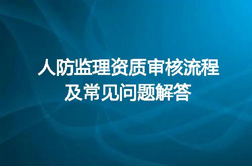 人防监理资质审核流程及常见问题解答