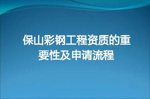 保山彩钢工程资质的重要性及申请流程