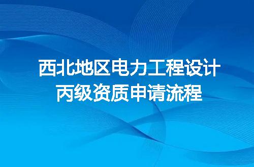 西北地区电力工程设计丙级资质申请流程