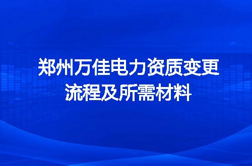 郑州万佳电力资质变更流程及所需材料