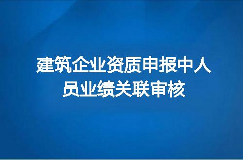 建筑企业资质申报中人员业绩关联审核