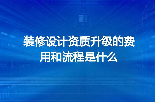 装修设计资质升级的费用和流程是什么