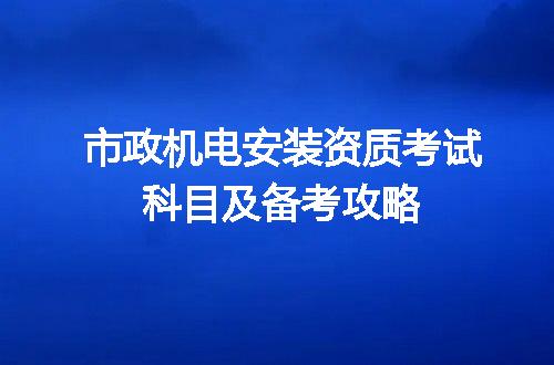 市政机电安装资质考试科目及备考攻略