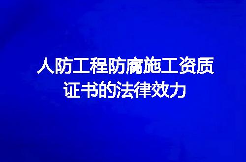人防工程防腐施工资质证书的法律效力