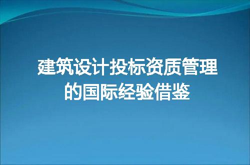 建筑设计投标资质管理的国际经验借鉴