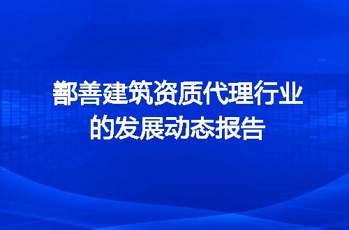 鄯善建筑资质代理行业的发展动态报告
