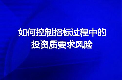 如何控制招标过程中的投资质要求风险