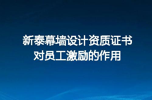 新泰幕墙设计资质证书对员工激励的作用