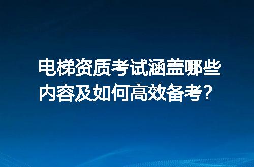 电梯资质考试涵盖哪些内容及如何高效备考？