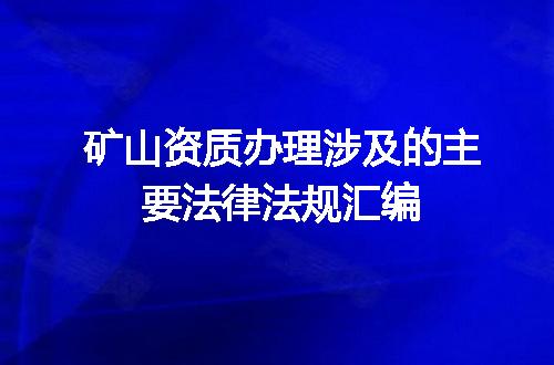 矿山资质办理涉及的主要法律法规汇编