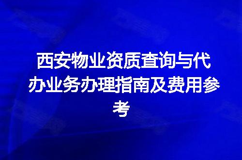 西安物业资质查询与代办业务办理指南及费用参考