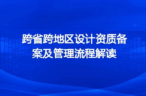 跨省跨地区设计资质备案及管理流程解读