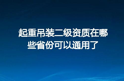 起重吊装二级资质在哪些省份可以通用了