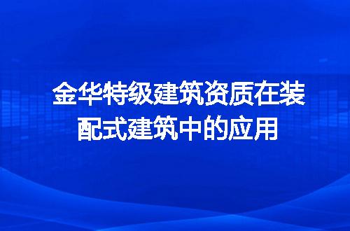 金华特级建筑资质在装配式建筑中的应用