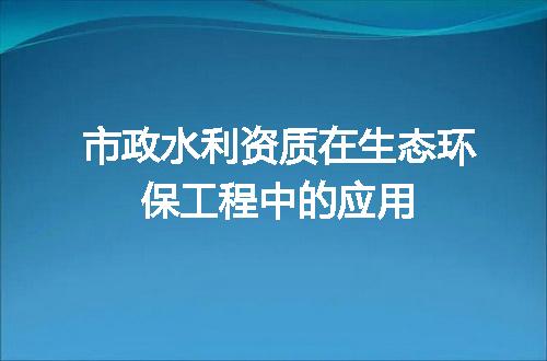 市政水利资质在生态环保工程中的应用