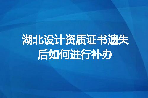 湖北设计资质证书遗失后如何进行补办