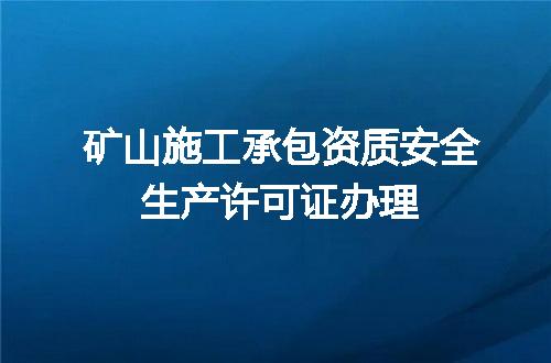 矿山施工承包资质安全生产许可证办理