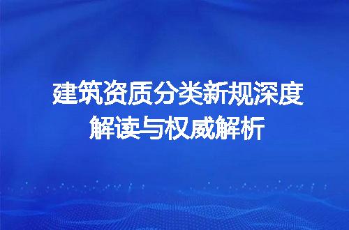 建筑资质分类新规深度解读与权威解析