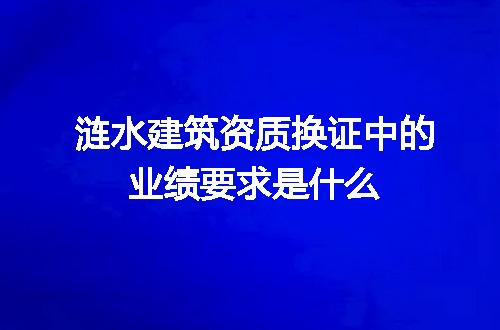涟水建筑资质换证中的业绩要求是什么