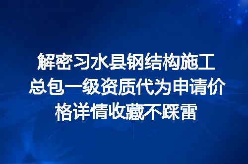 解密习水县钢结构施工总包一级资质代为申请价格详情收藏不踩雷