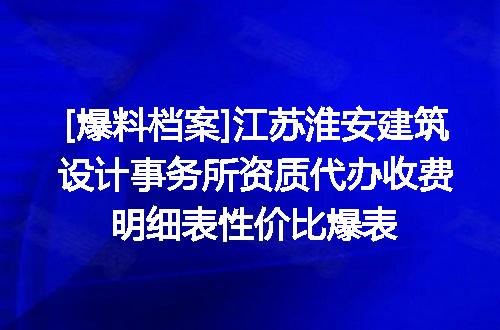 [爆料档案]江苏淮安建筑设计事务所资质代办收费明细表性价比爆表