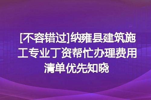 [不容错过]纳雍县建筑施工专业丁资帮忙办理费用清单优先知晓