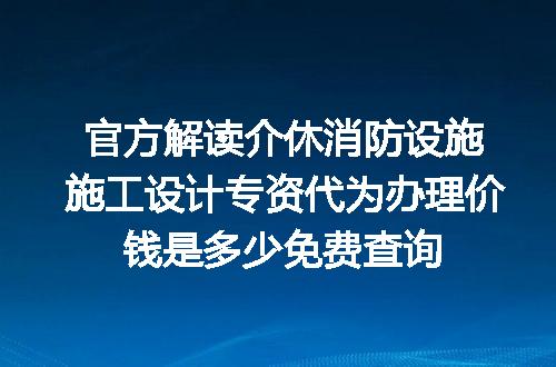 官方解读介休消防设施施工设计专资代为办理价钱是多少免费查询