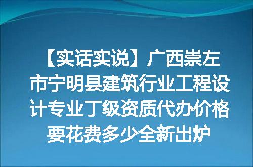 【实话实说】广西崇左市宁明县建筑行业工程设计专业丁级资质代办价格要花费多少全新出炉