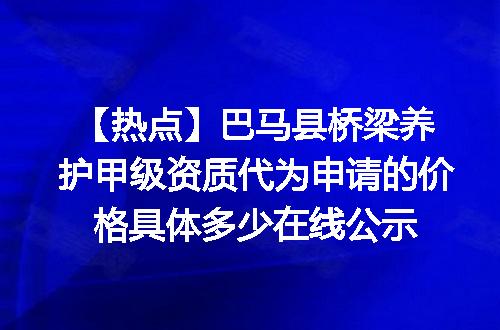 【热点】巴马县桥梁养护甲级资质代为申请的价格具体多少在线公示