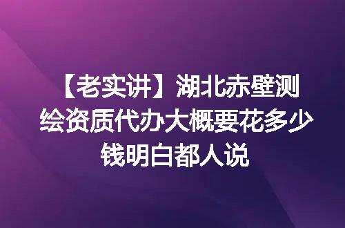 【老实讲】湖北赤壁测绘资质代办大概要花多少钱明白都人说
