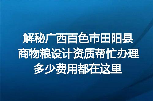 解秘广西百色市田阳县商物粮设计资质帮忙办理多少费用都在这里