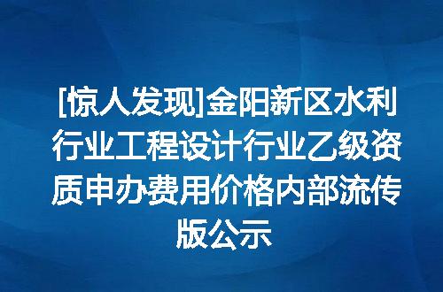 [惊人发现]金阳新区水利行业工程设计行业乙级资质申办费用价格内部流传版公示