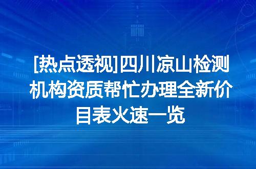 [热点透视]四川凉山检测机构资质帮忙办理全新价目表火速一览