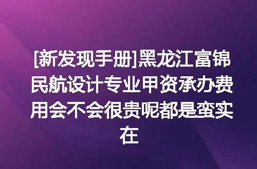 [新发现手册]黑龙江富锦民航设计专业甲资承办费用会不会很贵呢都是蛮实在