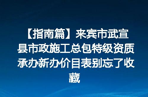 【指南篇】来宾市武宣县市政施工总包特级资质承办新办价目表别忘了收藏