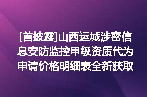 [首披露]山西运城涉密信息安防监控甲级资质代为申请价格明细表全新获取